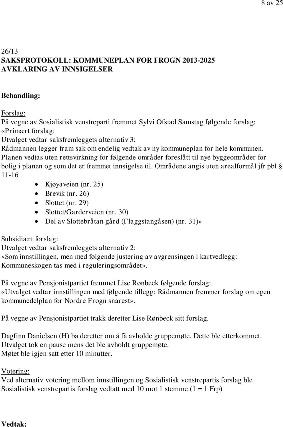 Planen vedtas uten rettsvirkning for følgende områder foreslått til nye byggeområder for bolig i planen og som det er fremmet innsigelse til.