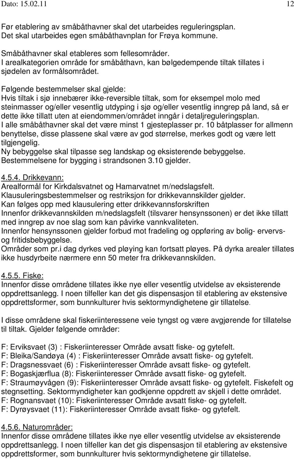 Følgende bestemmelser skal gjelde: Hvis tiltak i sjø innebærer ikke-reversible tiltak, som for eksempel molo med steinmasser og/eller vesentlig utdyping i sjø og/eller vesentlig inngrep på land, så