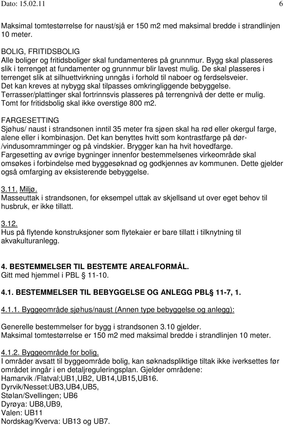 Det kan kreves at nybygg skal tilpasses omkringliggende bebyggelse. Terrasser/plattinger skal fortrinnsvis plasseres på terrengnivå der dette er mulig.