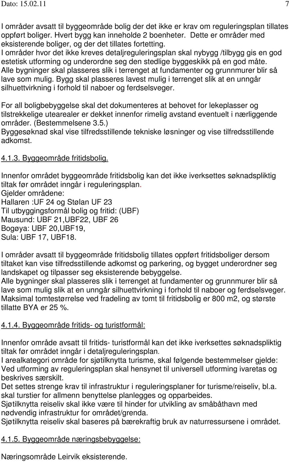 I områder hvor det ikke kreves detaljreguleringsplan skal nybygg /tilbygg gis en god estetisk utforming og underordne seg den stedlige byggeskikk på en god måte.