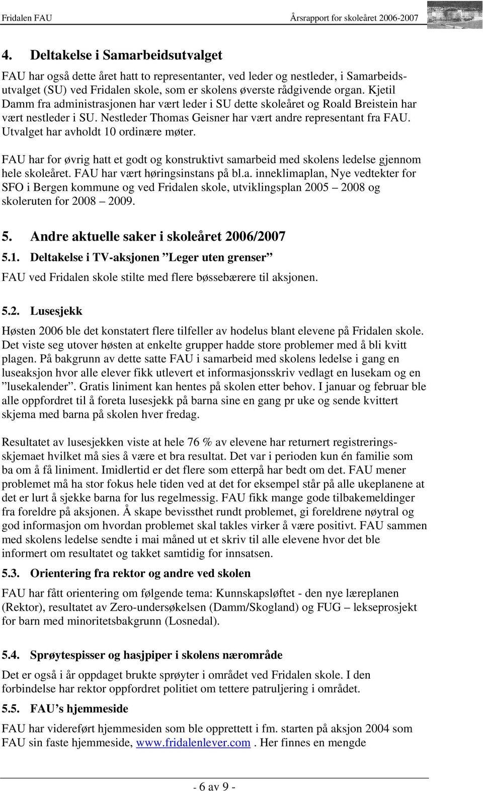 Utvalget har avholdt 10 ordinære møter. FAU har for øvrig hatt et godt og konstruktivt samarbeid med skolens ledelse gjennom hele skoleåret. FAU har vært høringsinstans på bl.a. inneklimaplan, Nye vedtekter for SFO i Bergen kommune og ved Fridalen skole, utviklingsplan 2005 2008 og skoleruten for 2008 2009.