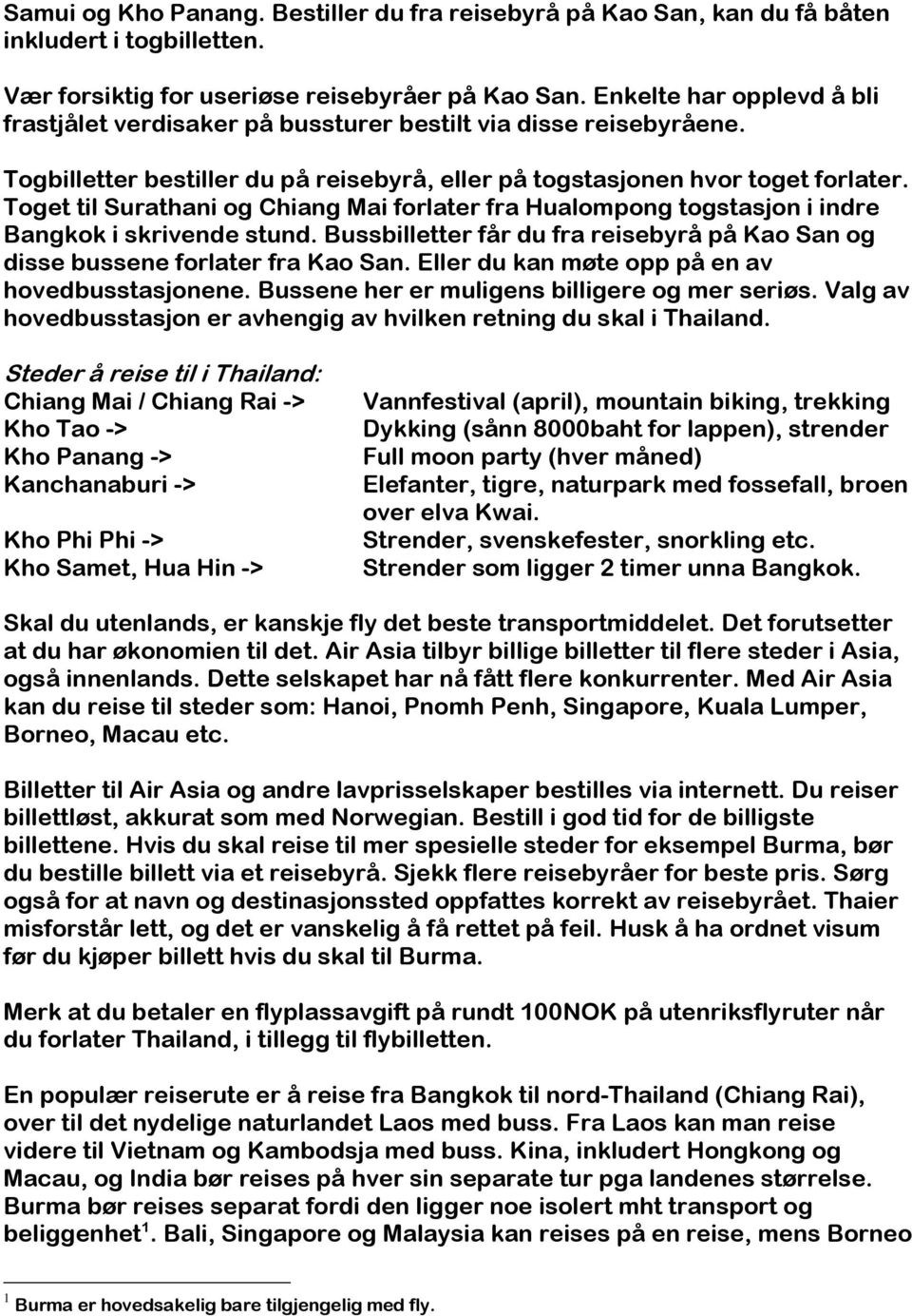 Toget til Surathani og Chiang Mai forlater fra Hualompong togstasjon i indre Bangkok i skrivende stund. Bussbilletter får du fra reisebyrå på Kao San og disse bussene forlater fra Kao San.