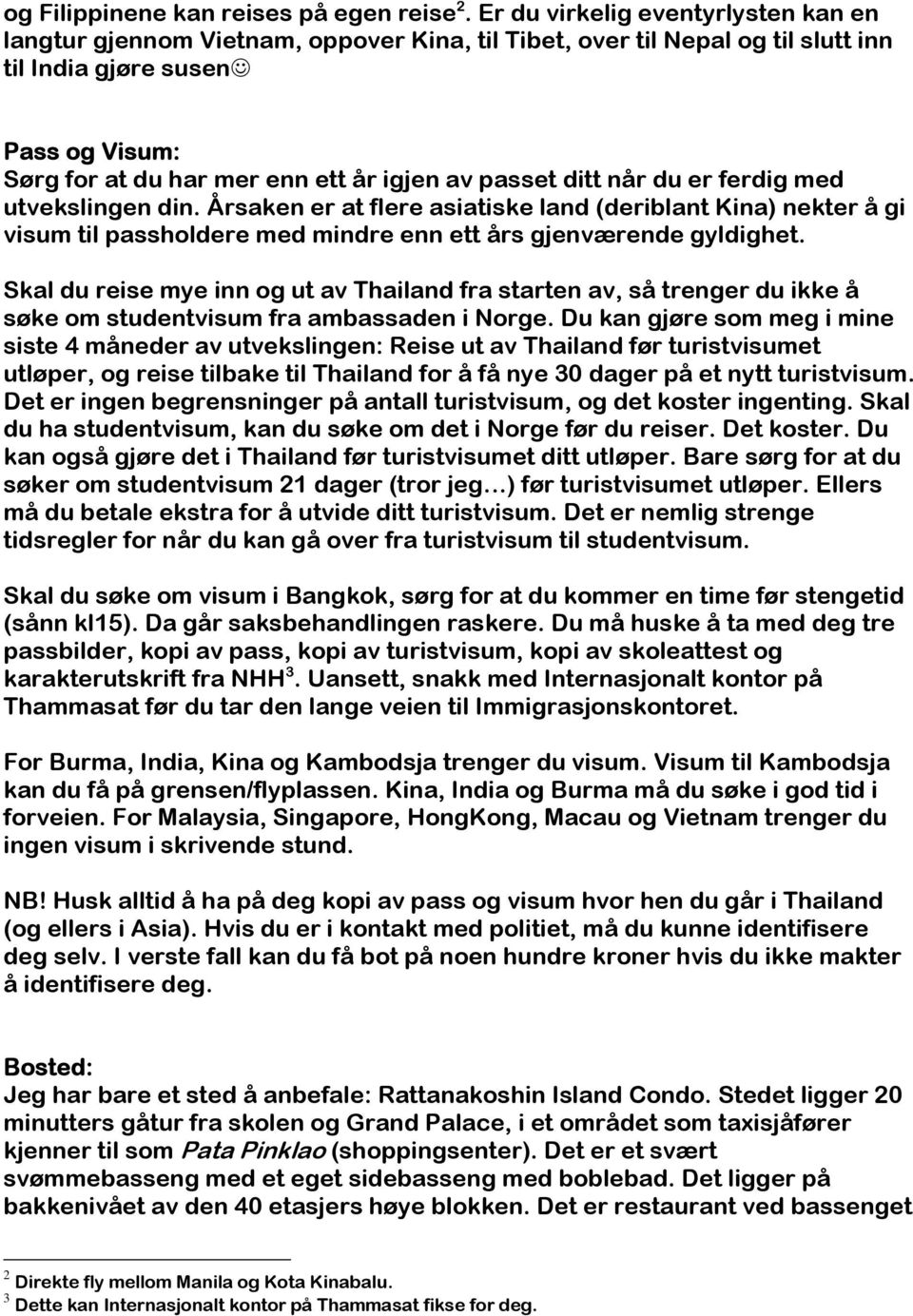 passet ditt når du er ferdig med utvekslingen din. Årsaken er at flere asiatiske land (deriblant Kina) nekter å gi visum til passholdere med mindre enn ett års gjenværende gyldighet.