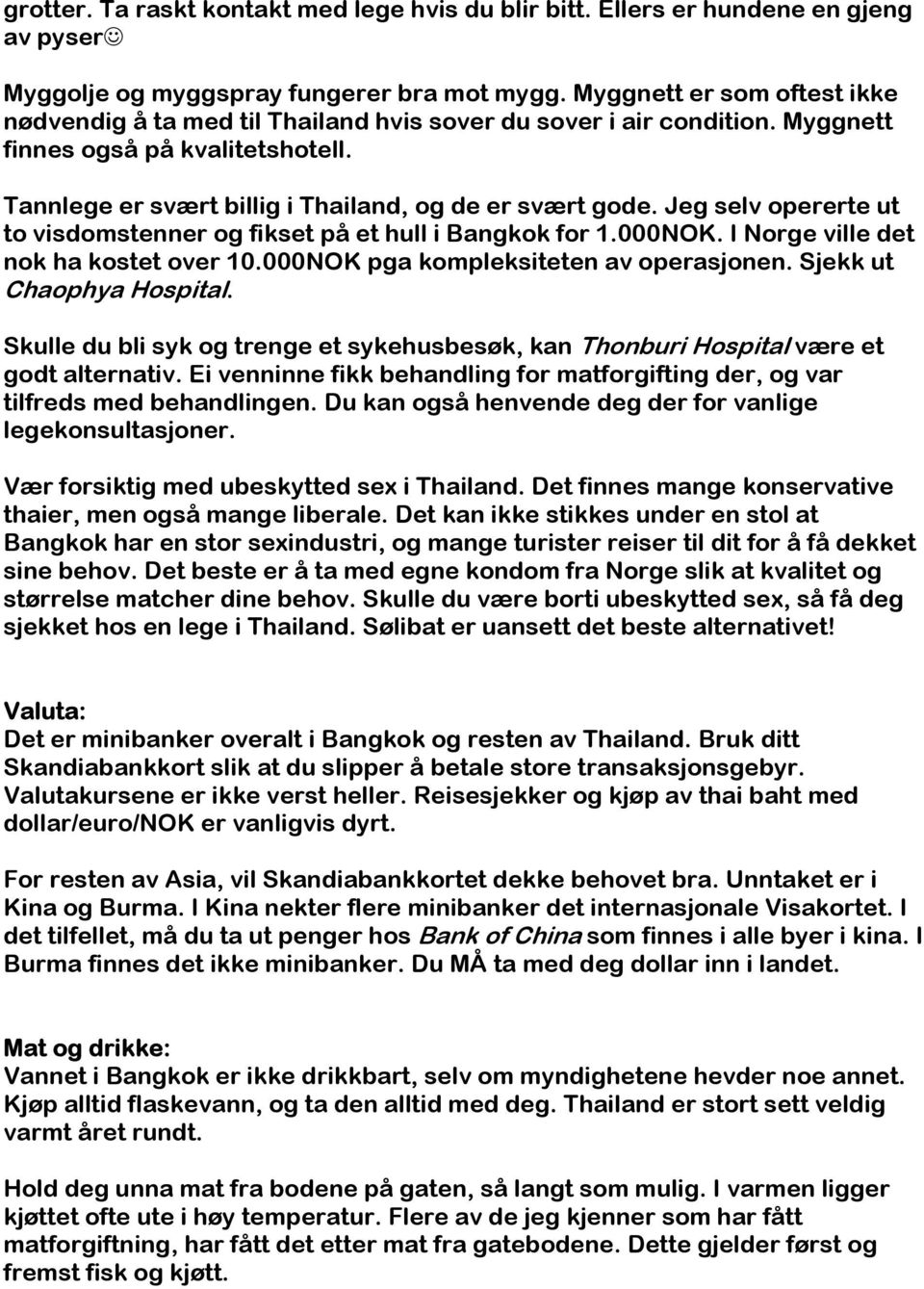 Jeg selv opererte ut to visdomstenner og fikset på et hull i Bangkok for 1.000NOK. I Norge ville det nok ha kostet over 10.000NOK pga kompleksiteten av operasjonen. Sjekk ut Chaophya Hospital.