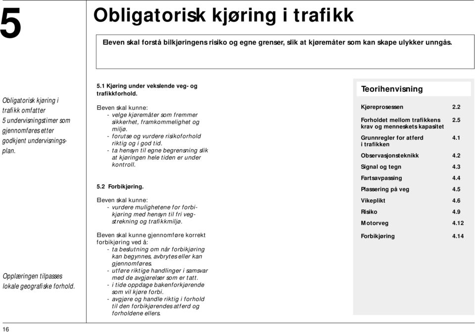 - velge kjøremåter som fremmer sikkerhet, framkommelighet og miljø. - forutse og vurdere risikoforhold riktig og i god tid.