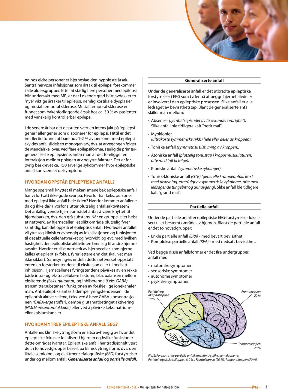 Mesial temporal sklerose er funnet som bakenforliggende årsak hos ca. 30 % av pasienter med vanskelig kontrollerbar epilepsi.