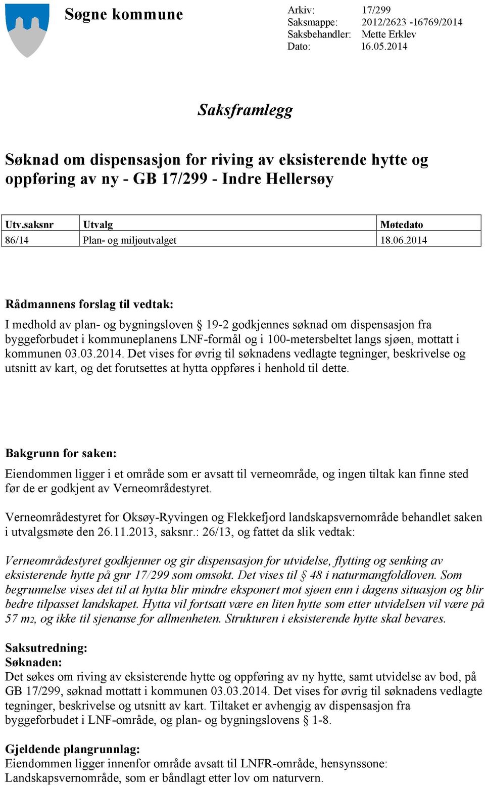 2014 Rådmannens forslag til vedtak: I medhold av plan- og bygningsloven 19-2 godkjennes søknad om dispensasjon fra byggeforbudet i kommuneplanens LNF-formål og i 100-metersbeltet langs sjøen, mottatt