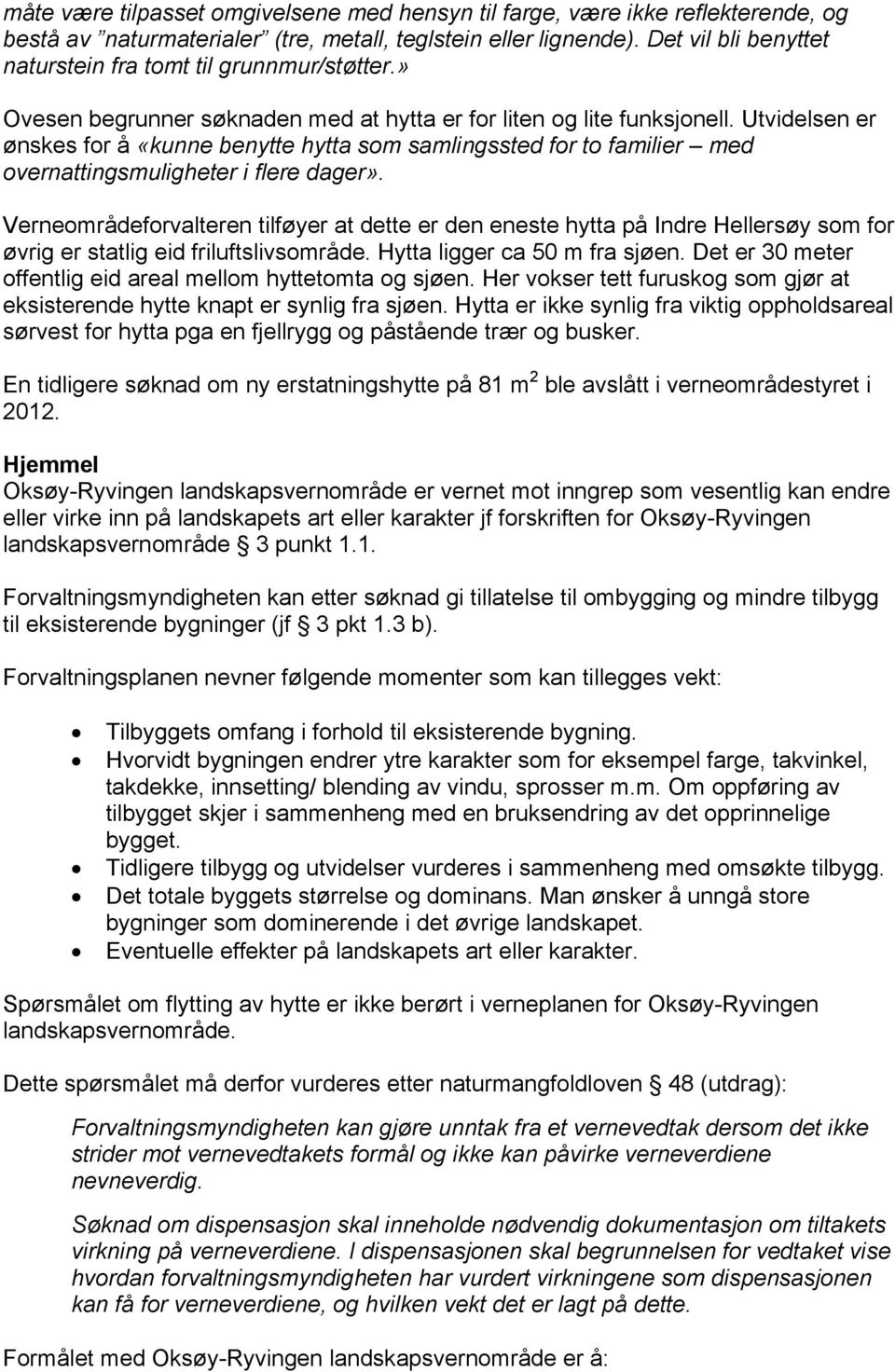 Utvidelsen er ønskes for å «kunne benytte hytta som samlingssted for to familier med overnattingsmuligheter i flere dager».