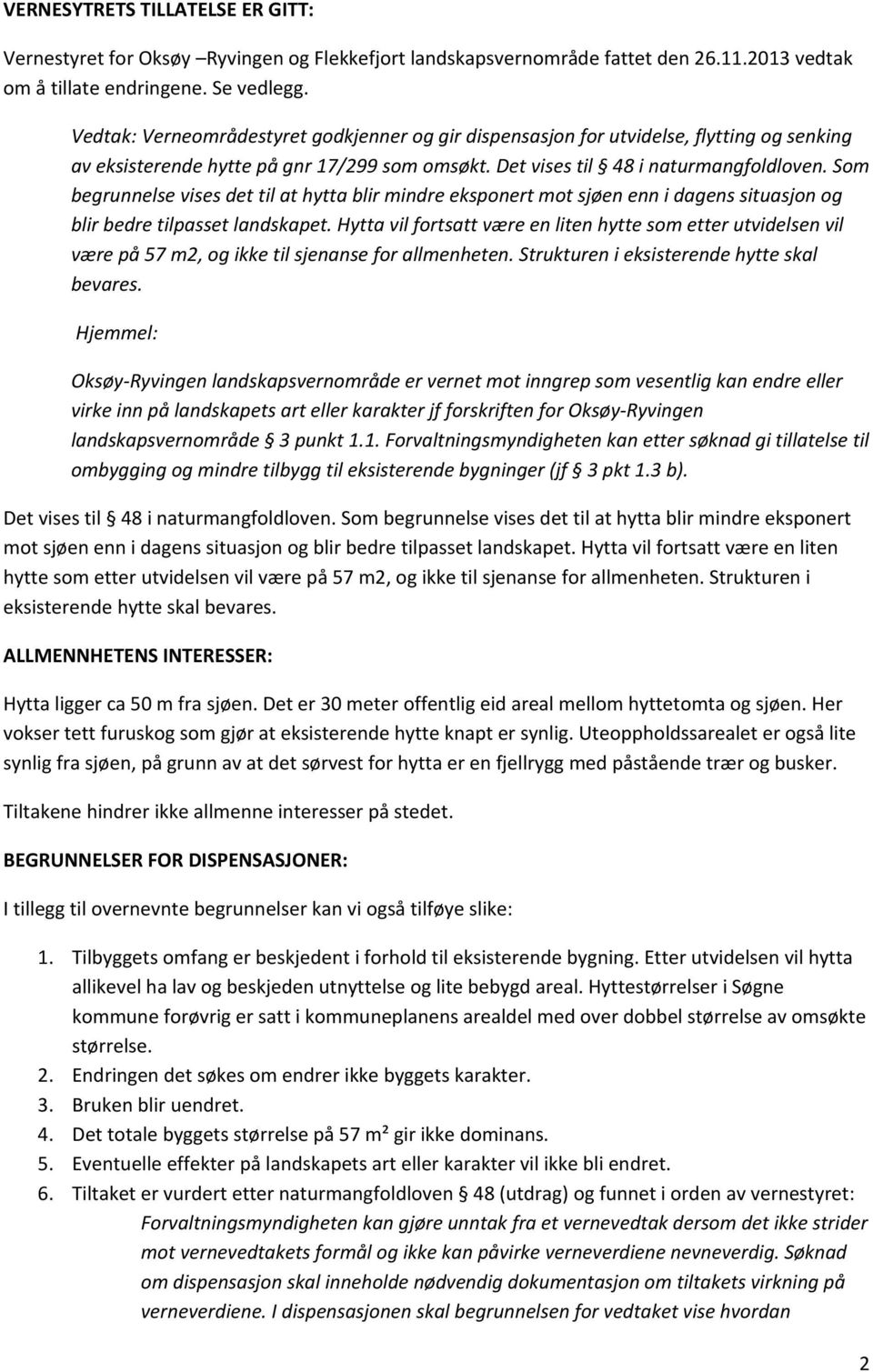 Som begrunnelse vises det til at hytta blir mindre eksponert mot sjøen enn i dagens situasjon og blir bedre tilpasset landskapet.