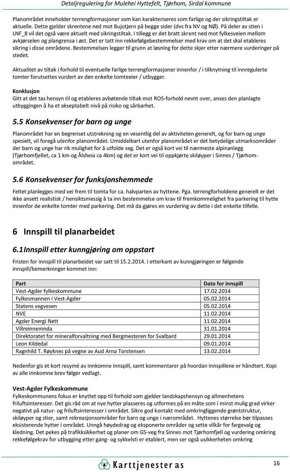 Det er tatt inn rekkefølgebestemmelser med krav om at det skal etableres sikring i disse områdene. Bestemmelsen legger til grunn at løsning for dette skjer etter nærmere vurderinger på stedet.