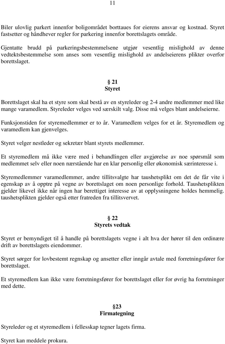 21 Styret Borettslaget skal ha et styre som skal bestå av en styreleder og 2-4 andre medlemmer med like mange varamedlem. Styreleder velges ved særskilt valg. Disse må velges blant andelseierne.