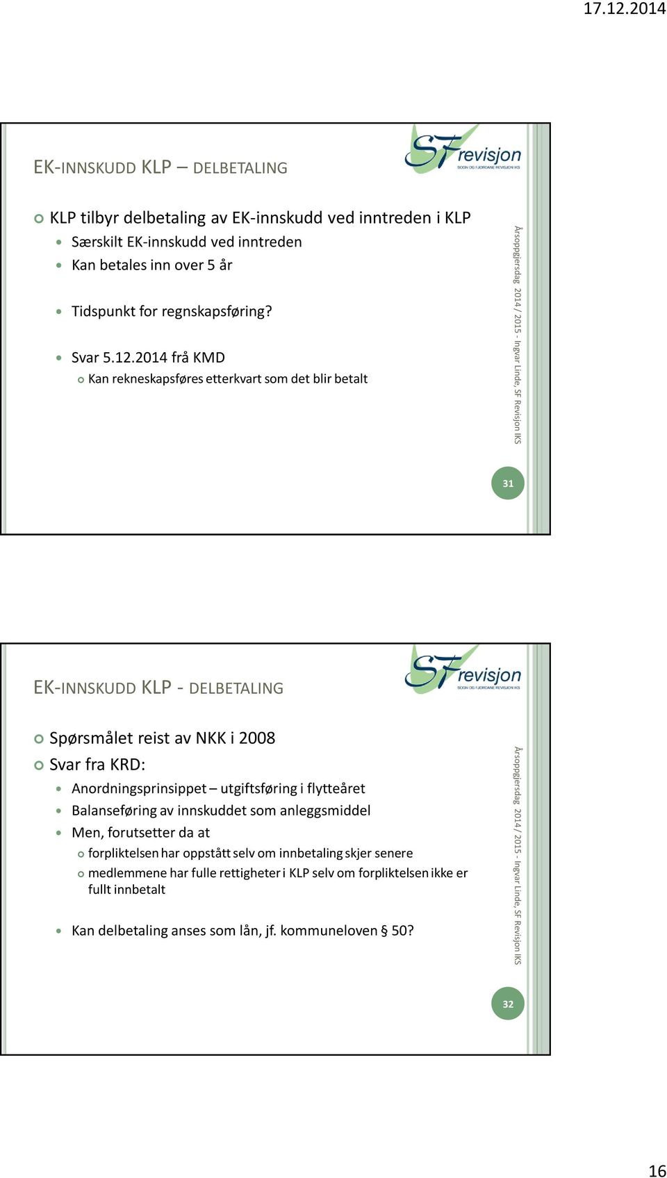 2014 frå KMD Kan rekneskapsføres etterkvart som det blir betalt 31 EK-INNSKUDD KLP - DELBETALING Spørsmålet reist av NKK i 2008 Svar fra KRD: Anordningsprinsippet