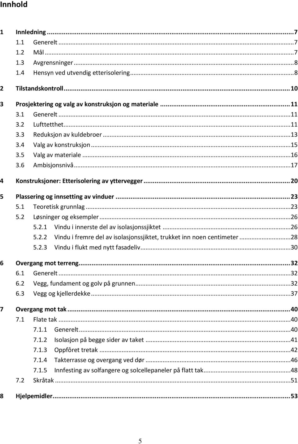 6 Ambisjonsnivå... 17 4 Konstruksjoner: Etterisolering av yttervegger... 20 5 Plassering og innsetting av vinduer... 23 5.1 Teoretisk grunnlag... 23 5.2 Løsninger og eksempler... 26 5.2.1 Vindu i innerste del av isolasjonssjiktet.