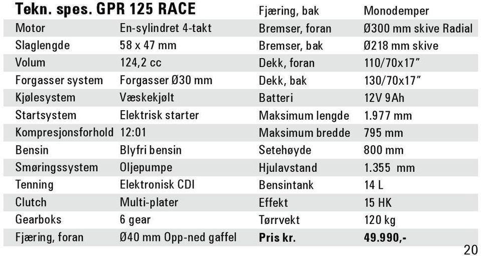 starter Kompresjonsforhold 12:01 Bensin Blyfri bensin Smøringssystem Oljepumpe Tenning Elektronisk CDI Clutch Multi-plater Gearboks 6 gear Fjæring, foran Ø40