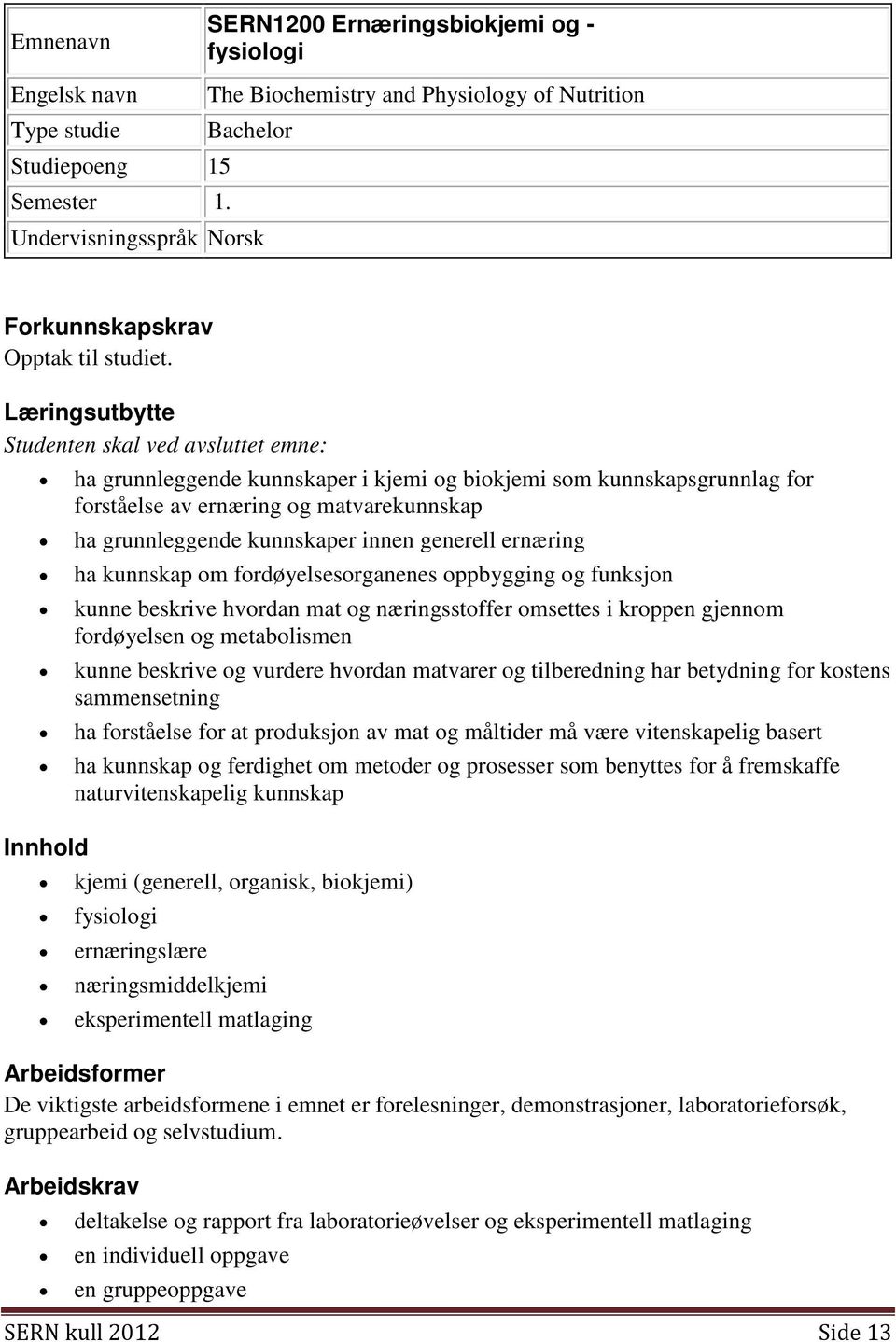 Læringsutbytte Studenten skal ved avsluttet emne: ha grunnleggende kunnskaper i kjemi og biokjemi som kunnskapsgrunnlag for forståelse av ernæring og matvarekunnskap ha grunnleggende kunnskaper innen