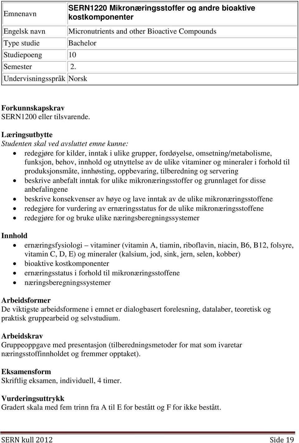 Læringsutbytte Studenten skal ved avsluttet emne kunne: redegjøre for kilder, inntak i ulike grupper, fordøyelse, omsetning/metabolisme, funksjon, behov, innhold og utnyttelse av de ulike vitaminer