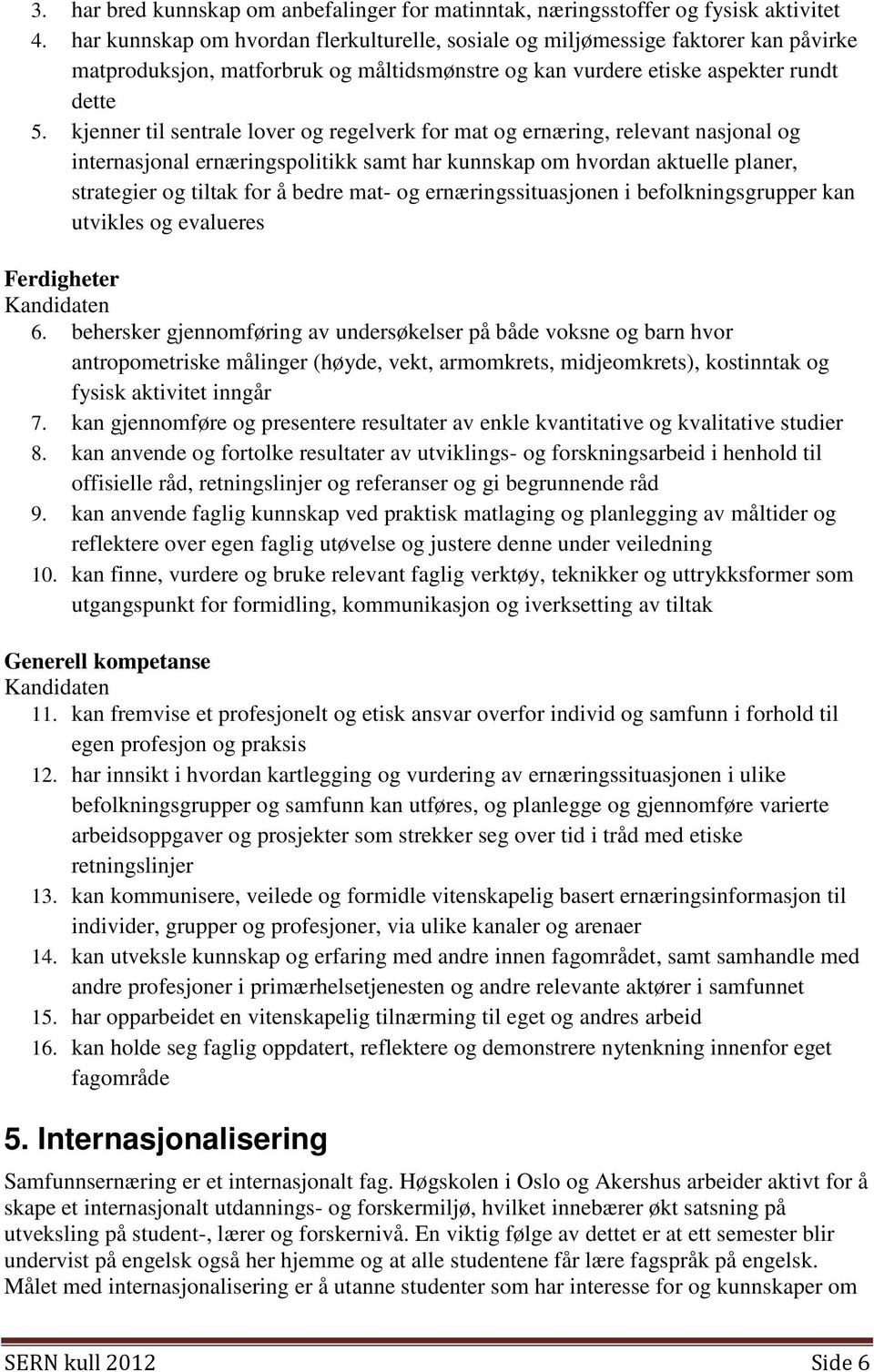 kjenner til sentrale lover og regelverk for mat og ernæring, relevant nasjonal og internasjonal ernæringspolitikk samt har kunnskap om hvordan aktuelle planer, strategier og tiltak for å bedre mat-