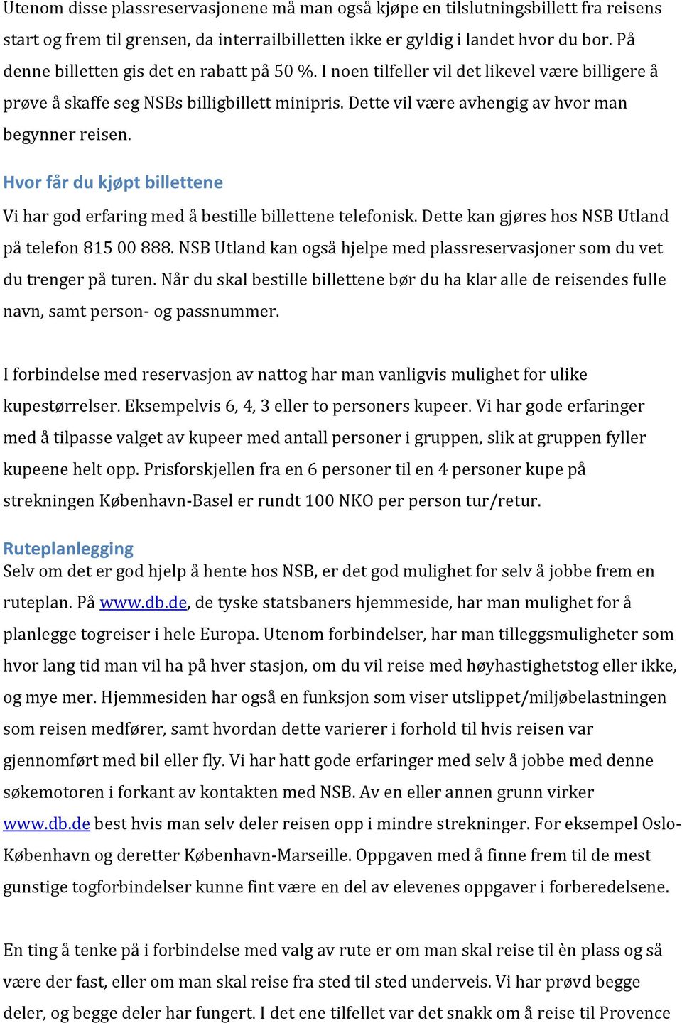 Hvor får du kjøpt billettene Vi har god erfaring med å bestille billettene telefonisk. Dette kan gjøres hos NSB Utland på telefon 81500888.