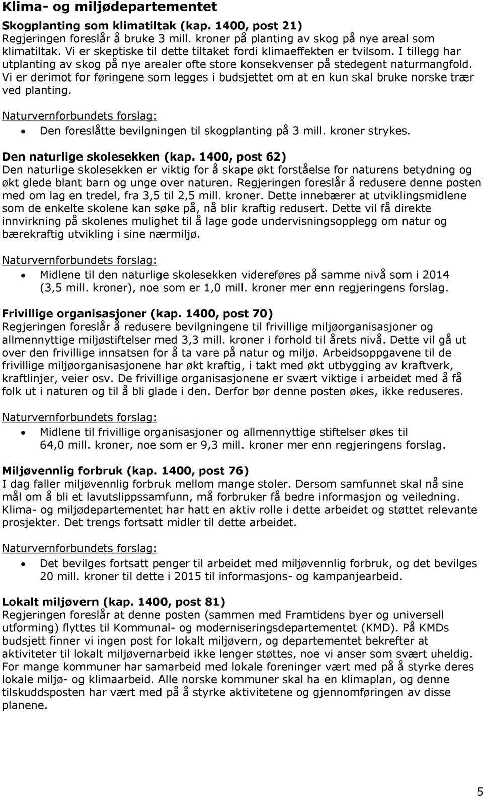 Vi er derimot for føringene som legges i budsjettet om at en kun skal bruke norske trær ved planting. Den foreslåtte bevilgningen til skogplanting på 3 mill. kroner strykes.