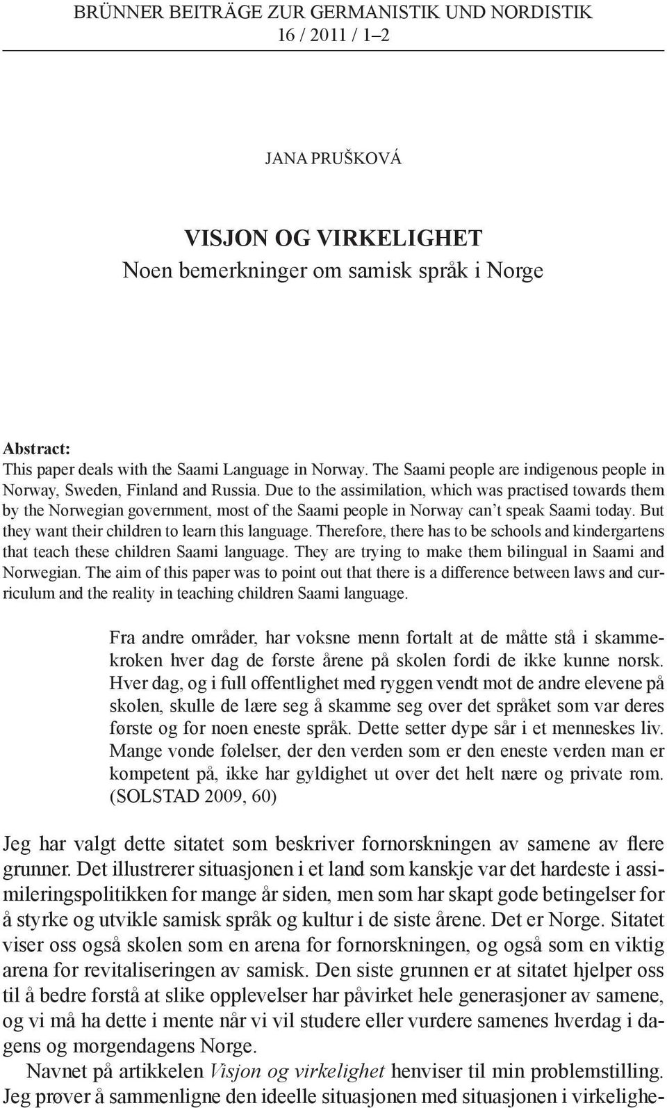 Due to the assimilation, which was practised towards them by the Norwegian government, most of the Saami people in Norway can t speak Saami today. But they want their children to learn this language.