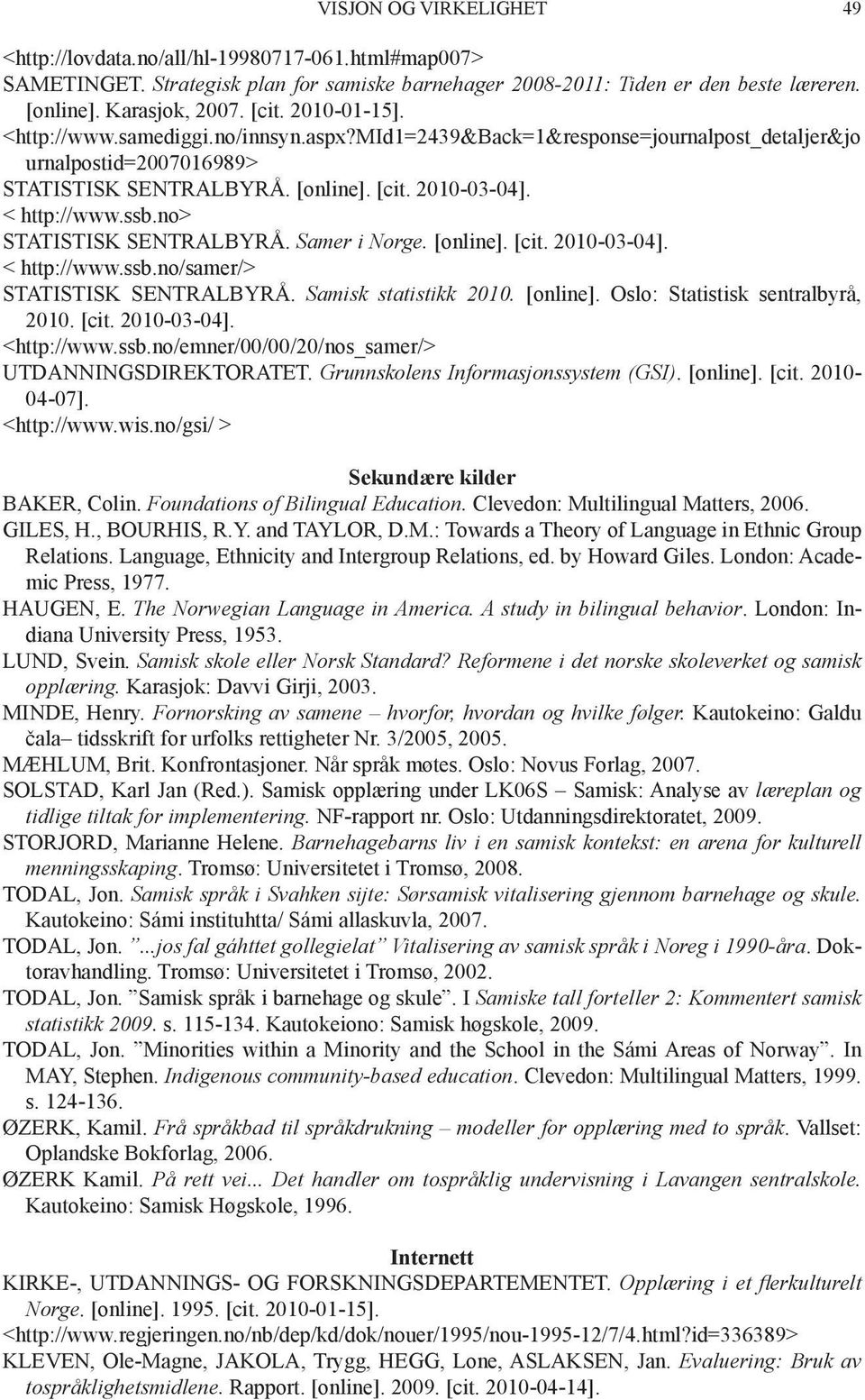 no> STATISTISK SENTRALBYRÅ. Samer i Norge. [online]. [cit. 2010-03-04]. < http://www.ssb.no/samer/> STATISTISK SENTRALBYRÅ. Samisk statistikk 2010. [online]. Oslo: Statistisk sentralbyrå, 2010. [cit. 2010-03-04]. <http://www.