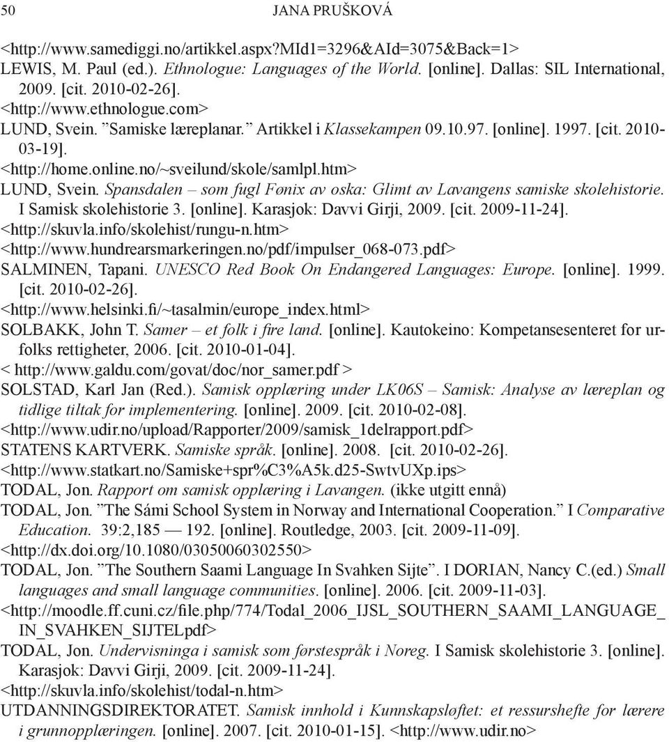 htm> LUND, Svein. Spansdalen som fugl Fønix av oska: Glimt av Lavangens samiske skolehistorie. I Samisk skolehistorie 3. [online]. Karasjok: Davvi Girji, 2009. [cit. 2009-11-24]. <http://skuvla.