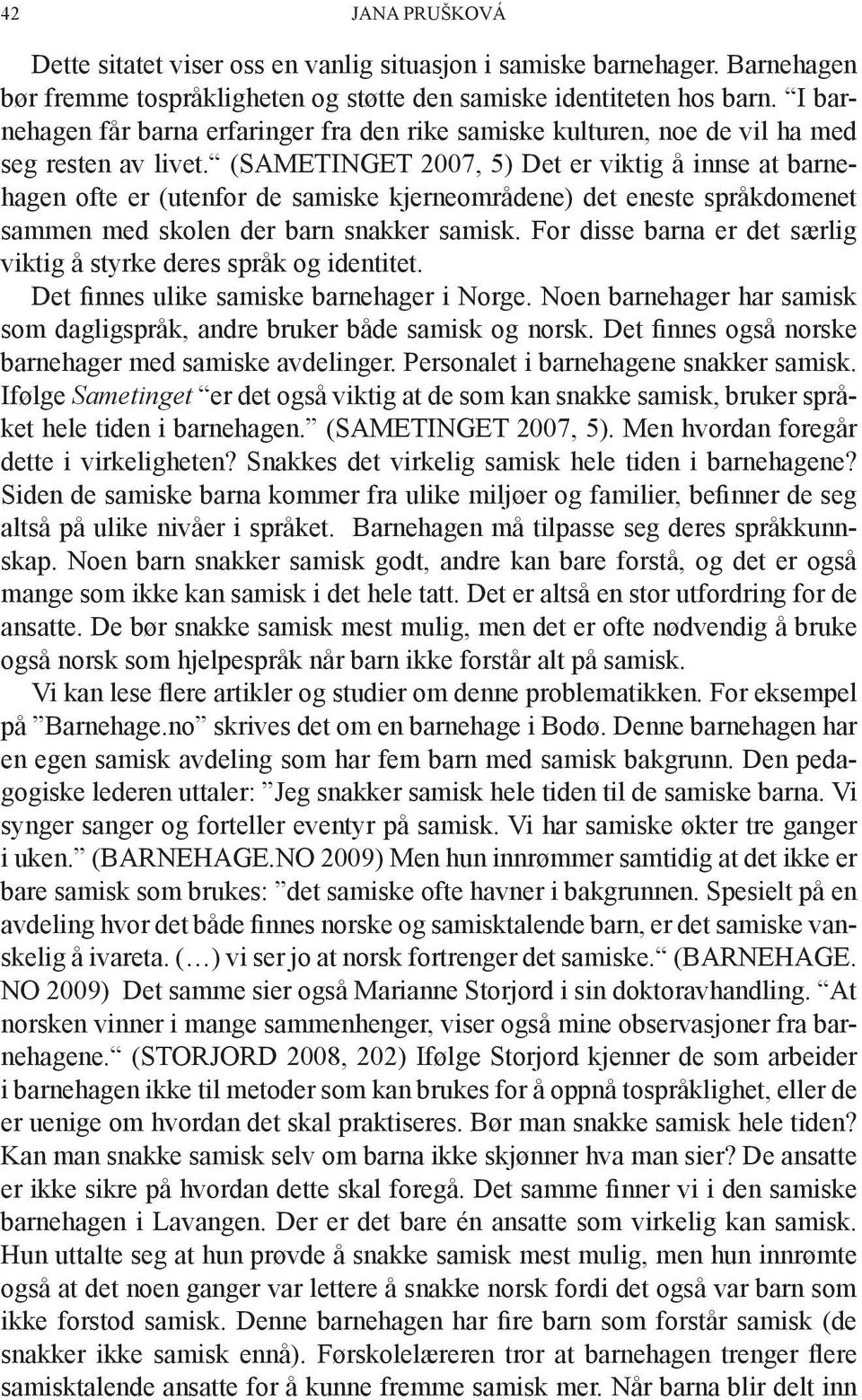 (SAMETINGET 2007, 5) Det er viktig å innse at barnehagen ofte er (utenfor de samiske kjerneområdene) det eneste språkdomenet sammen med skolen der barn snakker samisk.