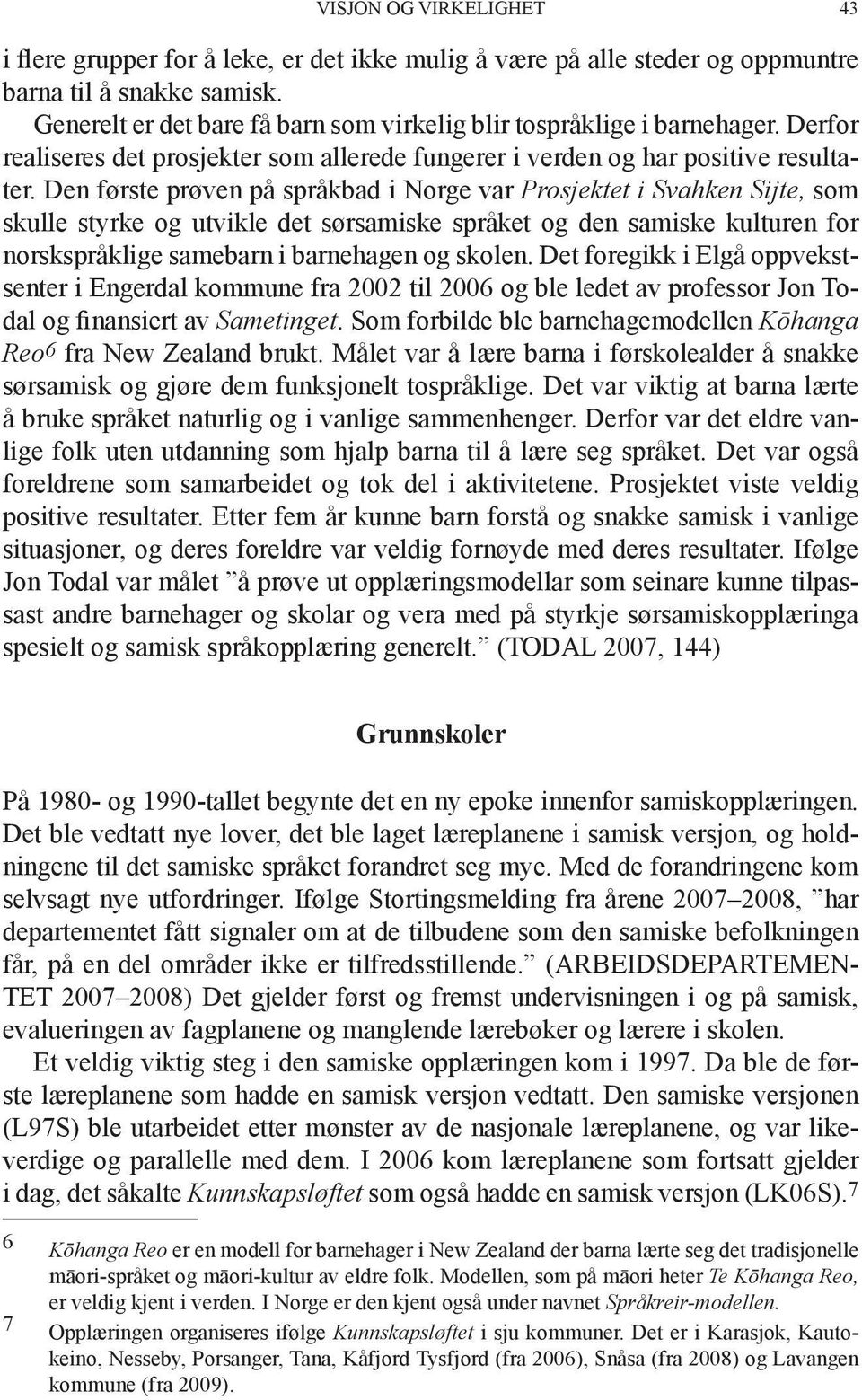 Den første prøven på språkbad i Norge var Prosjektet i Svahken Sijte, som skulle styrke og utvikle det sørsamiske språket og den samiske kulturen for norskspråklige samebarn i barnehagen og skolen.