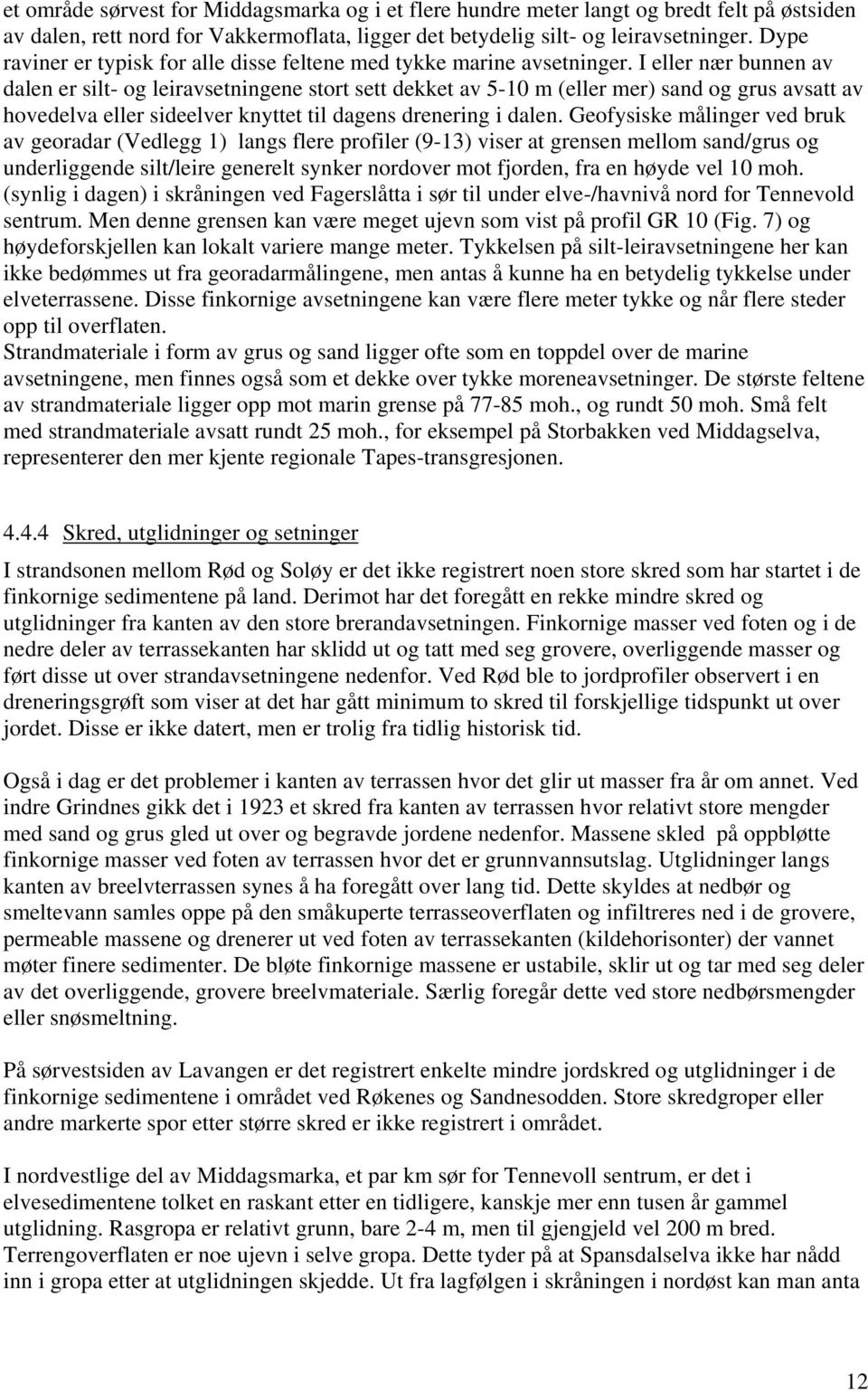 I eller nær bunnen av dalen er silt- og leiravsetningene stort sett dekket av 5-10 m (eller mer) sand og grus avsatt av hovedelva eller sideelver knyttet til dagens drenering i dalen.