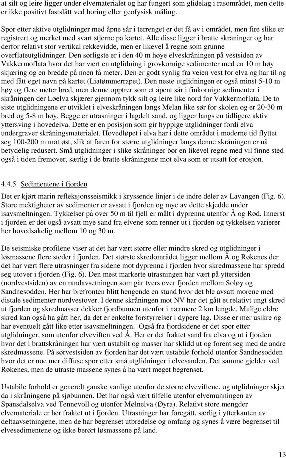 Alle disse ligger i bratte skråninger og har derfor relativt stor vertikal rekkevidde, men er likevel å regne som grunne overflateutglidninger.