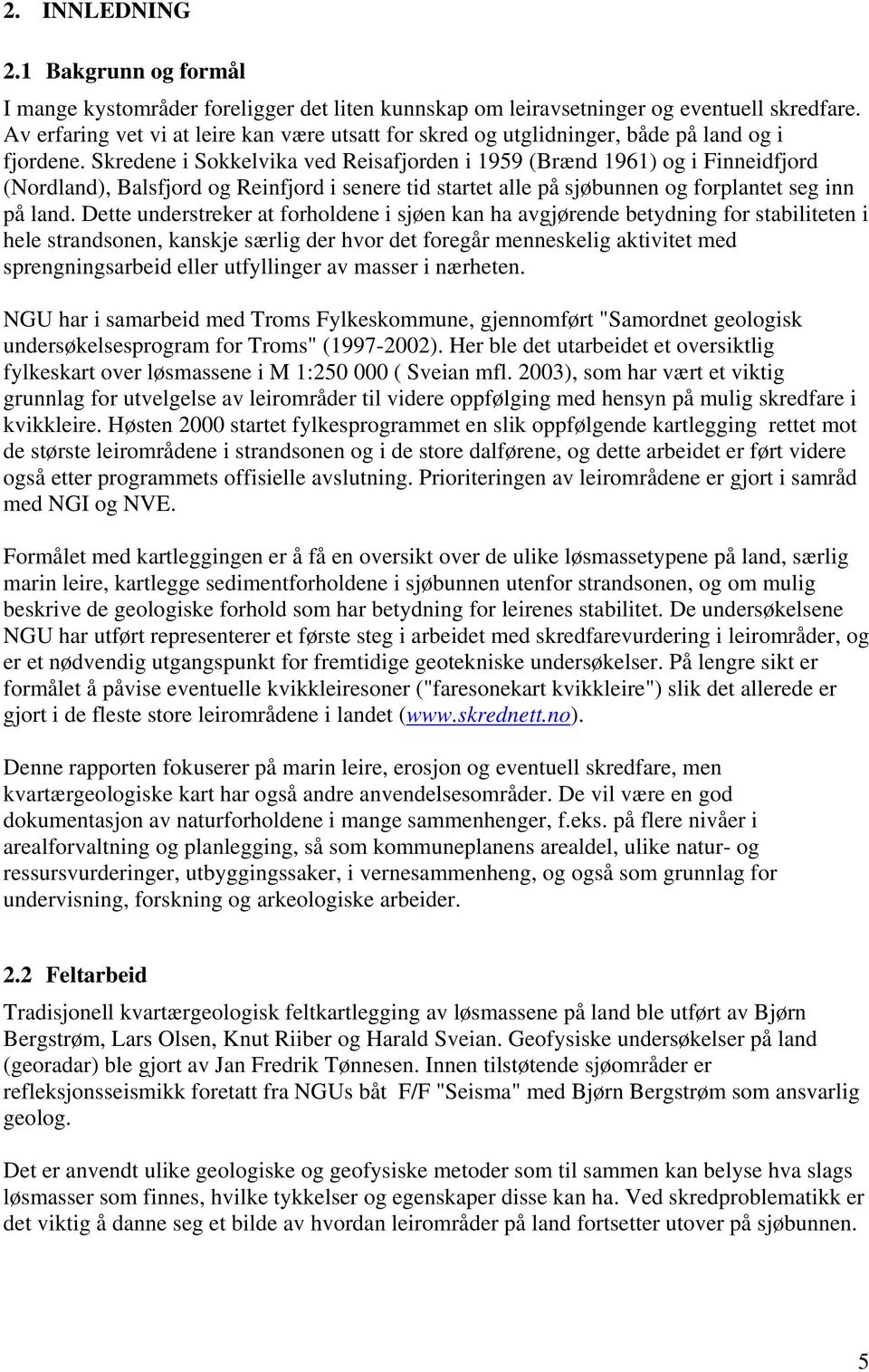 Skredene i Sokkelvika ved Reisafjorden i 1959 (Brænd 1961) og i Finneidfjord (Nordland), Balsfjord og Reinfjord i senere tid startet alle på sjøbunnen og forplantet seg inn på land.