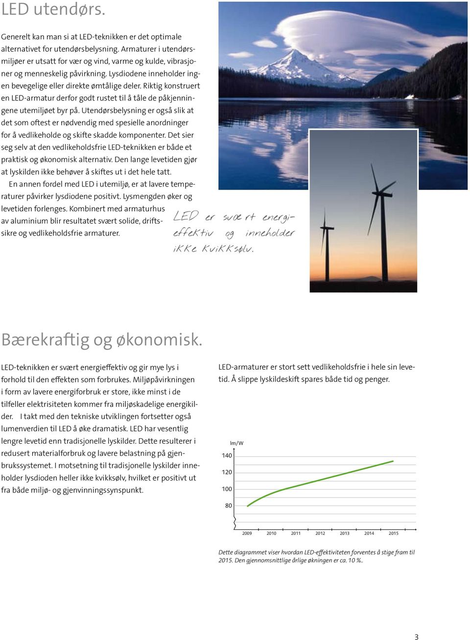 Riktig konstruert en LED-armatur derfor godt rustet til å tåle de påkjenningene utemiljøet byr på.