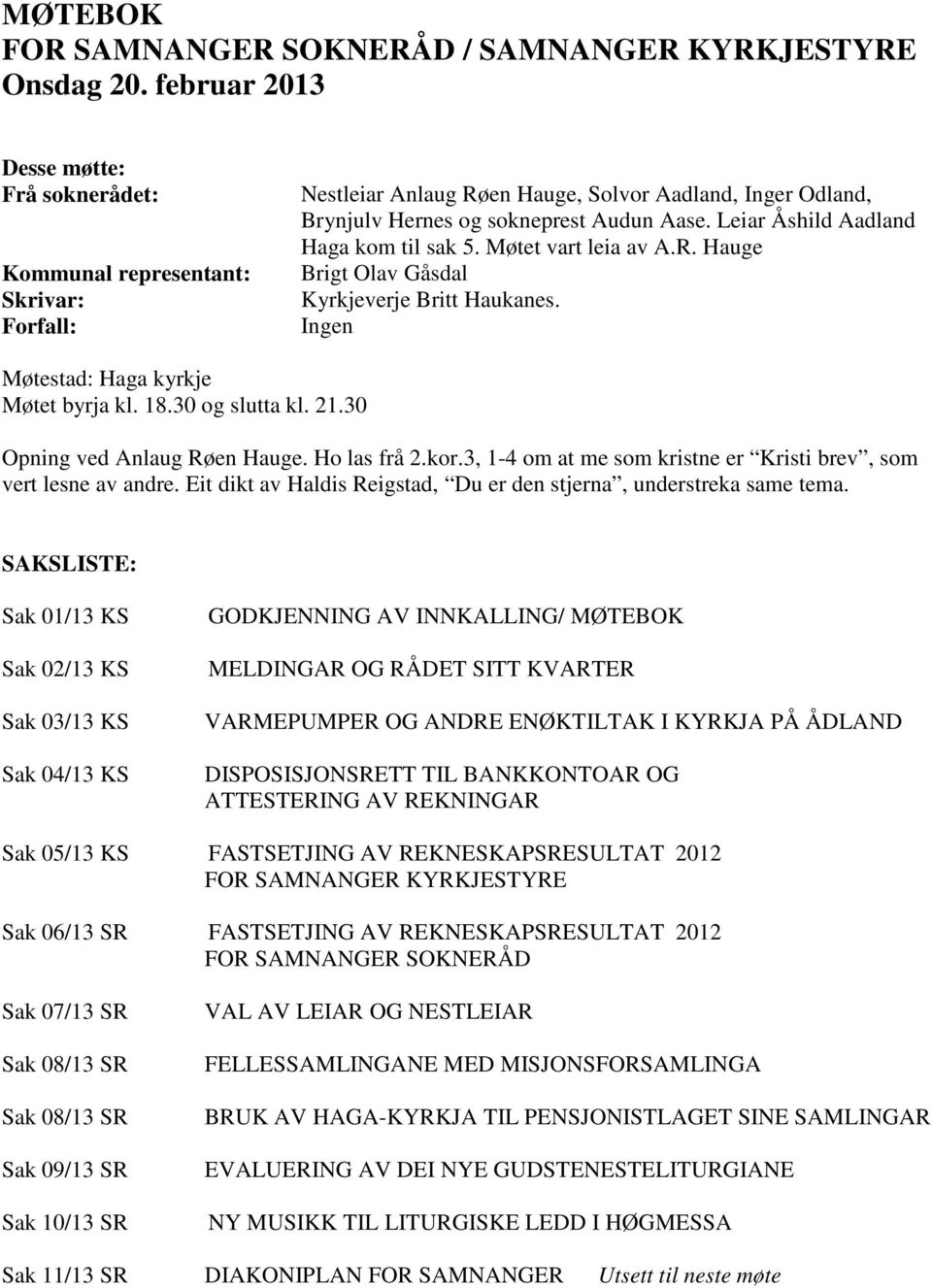 Leiar Åshild Aadland Haga kom til sak 5. Møtet vart leia av A.R. Hauge Brigt Olav Gåsdal Kyrkjeverje Britt Haukanes. Ingen Møtestad: Haga kyrkje Møtet byrja kl. 18.30 og slutta kl. 21.