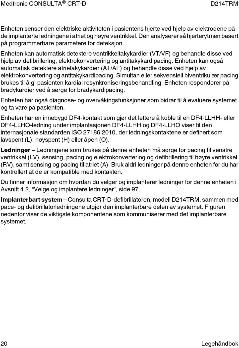 Enheten kan automatisk detektere ventrikkeltakykardier (VT/VF) og behandle disse ved hjelp av defibrillering, elektrokonvertering og antitakykardipacing.