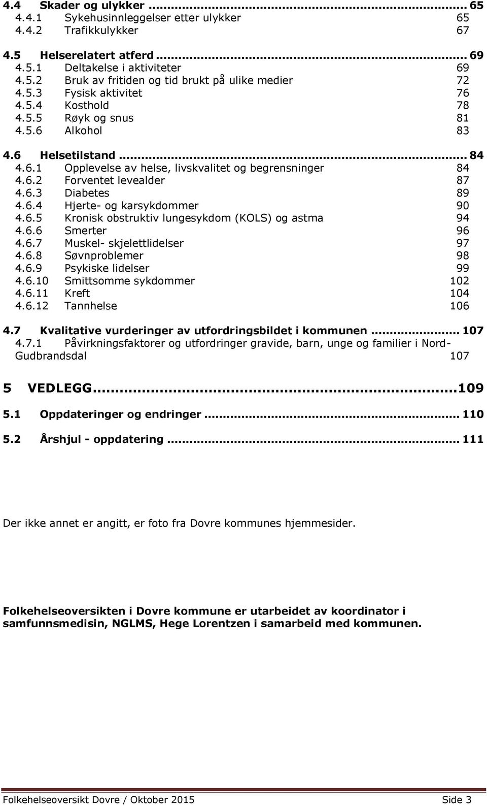 6.4 Hjerte- og karsykdommer 90 4.6.5 Kronisk obstruktiv lungesykdom (KOLS) og astma 94 4.6.6 Smerter 96 4.6.7 Muskel- skjelettlidelser 97 4.6.8 Søvnproblemer 98 4.6.9 Psykiske lidelser 99 4.6.10 Smittsomme sykdommer 102 4.