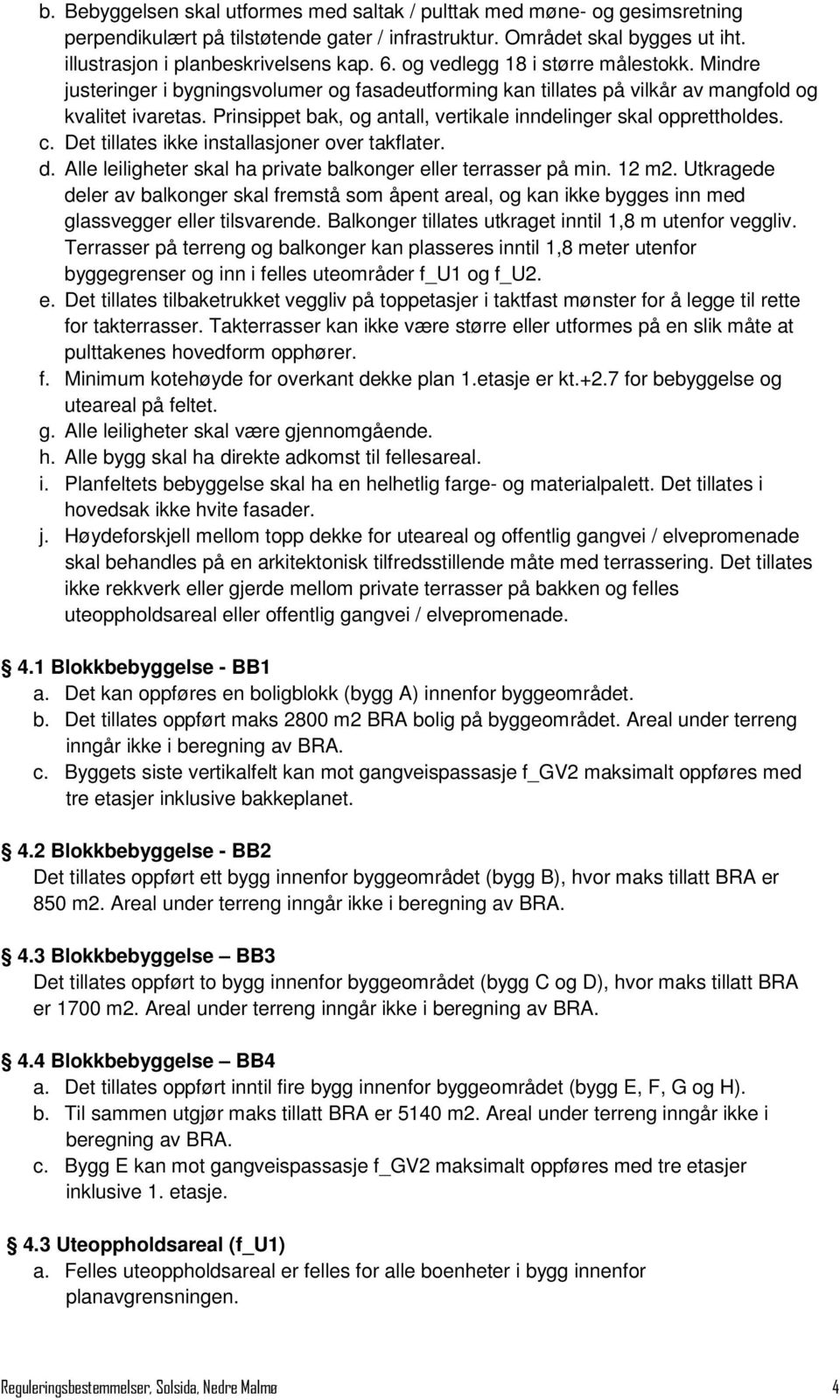 Prinsippet bak, og antall, vertikale inndelinger skal opprettholdes. c. Det tillates ikke installasjoner over takflater. d. Alle leiligheter skal ha private balkonger eller terrasser på min. 12 m2.