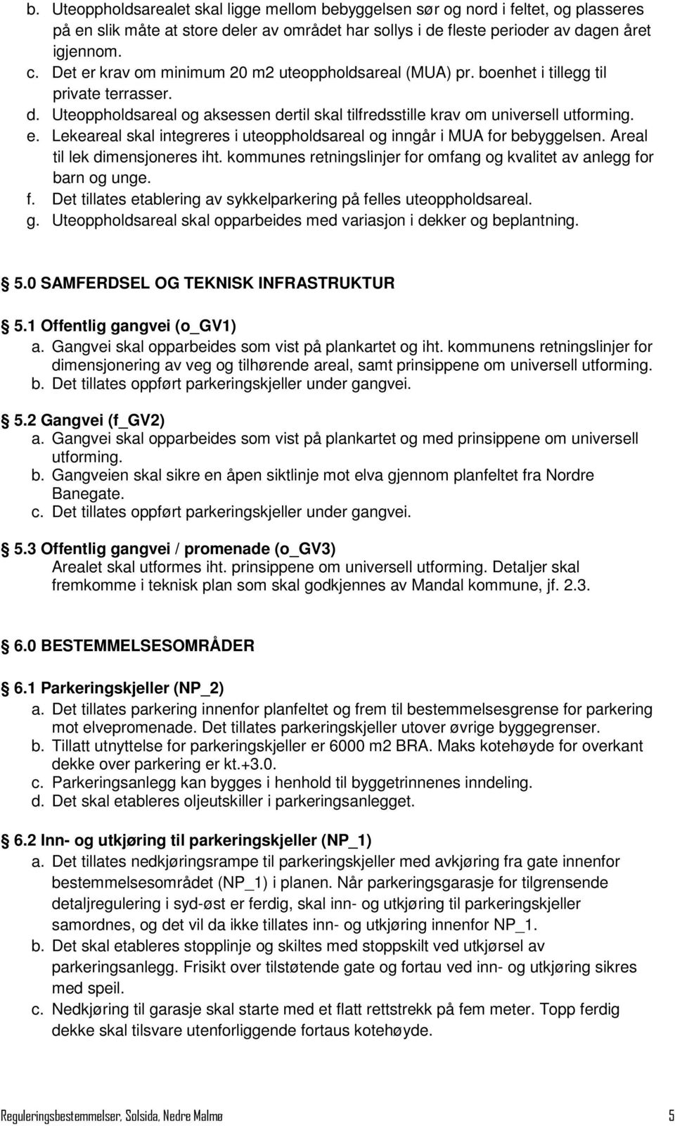 Areal til lek dimensjoneres iht. kommunes retningslinjer for omfang og kvalitet av anlegg for barn og unge. f. Det tillates etablering av sykkelparkering på felles uteoppholdsareal. g.