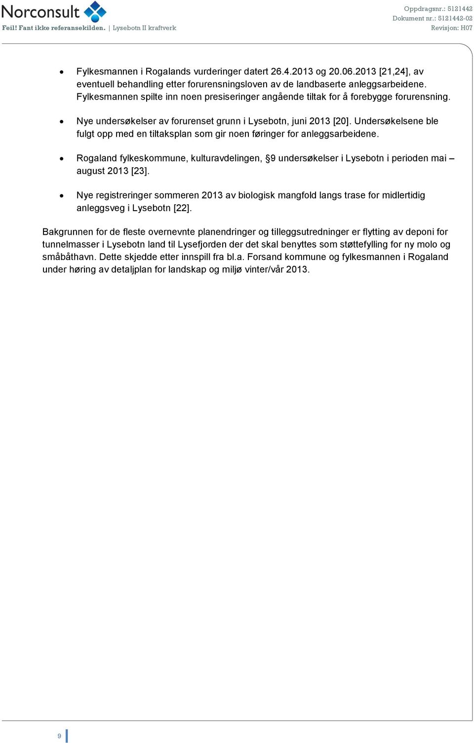 Undersøkelsene ble fulgt opp med en tiltaksplan som gir noen føringer for anleggsarbeidene. Rogaland fylkeskommune, kulturavdelingen, 9 undersøkelser i Lysebotn i perioden mai august 2013 [23].