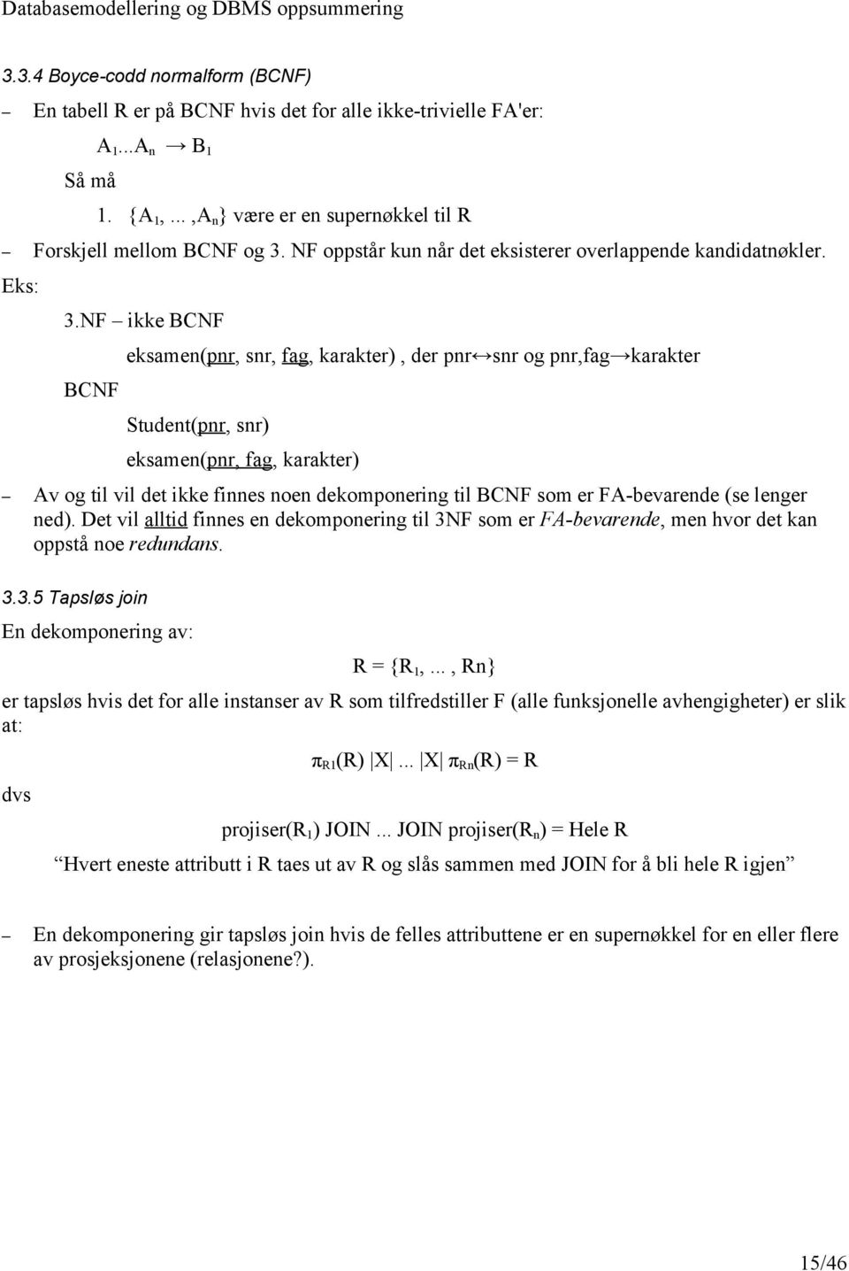 NF ikke BCNF BCNF eksamen(pnr, snr, fag, karakter), der pnr snr og pnr,fag karakter Student(pnr, snr) eksamen(pnr, fag, karakter) Av og til vil det ikke finnes noen dekomponering til BCNF som er