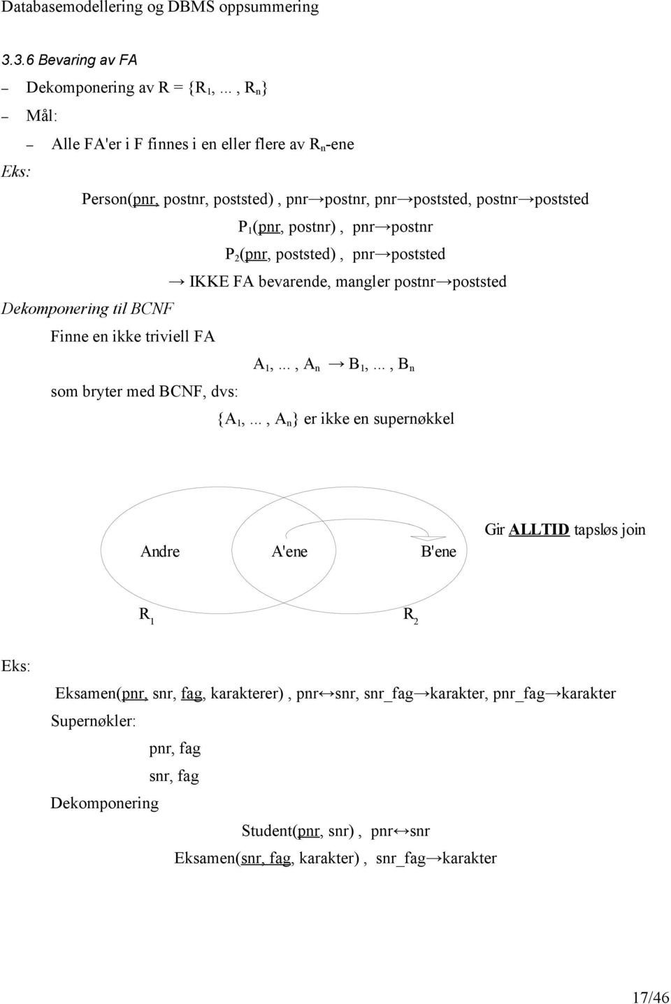 P 2 (pnr, poststed), pnr poststed IKKE FA bevarende, mangler postnr poststed Dekomponering til BCNF Finne en ikke triviell FA A 1,..., A n B 1,.