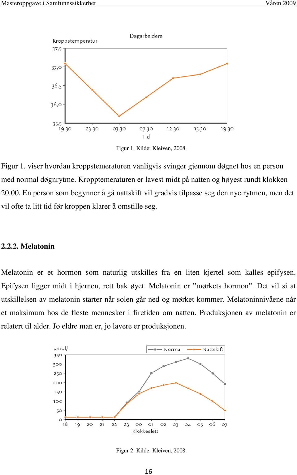 En person som begynner å gå nattskift vil gradvis tilpasse seg den nye rytmen, men det vil ofte ta litt tid før kroppen klarer å omstille seg. 2.