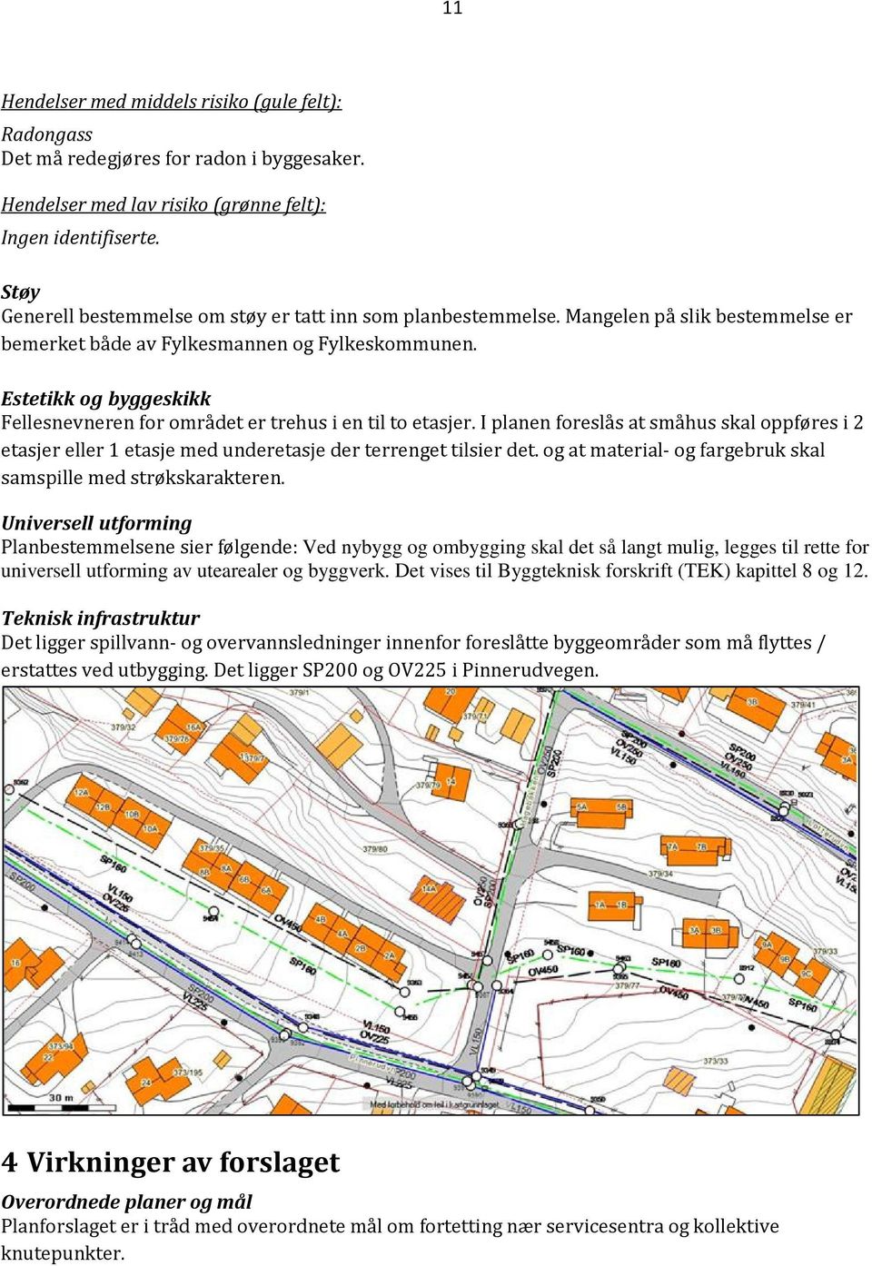 Estetikk og byggeskikk Fellesnevneren for området er trehus i en til to etasjer. I planen foreslås at småhus skal oppføres i 2 etasjer eller 1 etasje med underetasje der terrenget tilsier det.