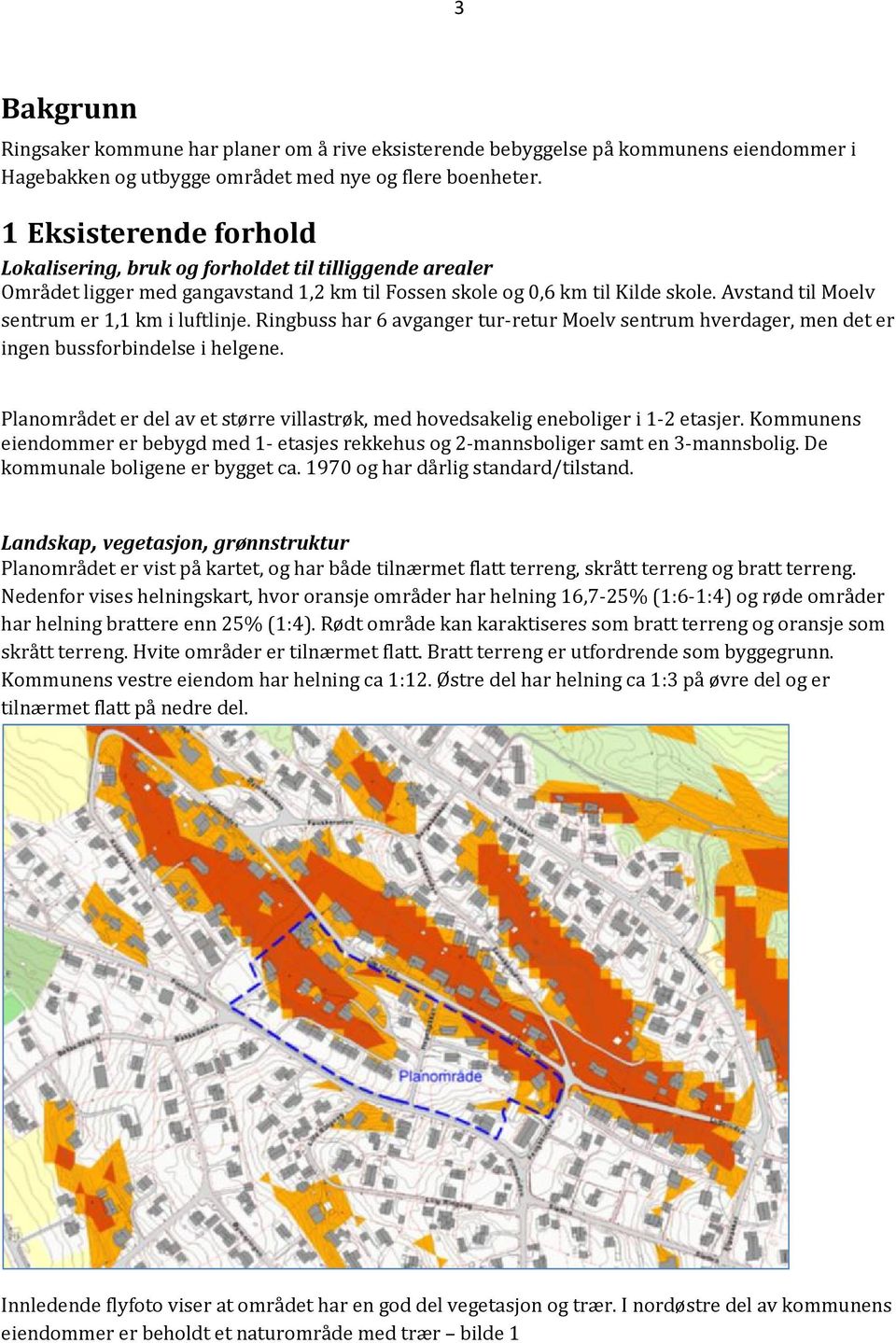 Avstand til Moelv sentrum er 1,1 km i luftlinje. Ringbuss har 6 avganger tur-retur Moelv sentrum hverdager, men det er ingen bussforbindelse i helgene.