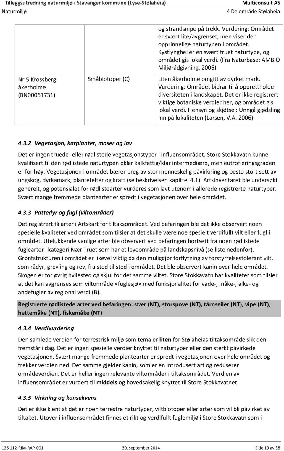 Vurdering: Området bidrar til å opprettholde diversiteten i landskapet. Det er ikke registrert viktige botaniske verdier her, og området gis lokal verdi.