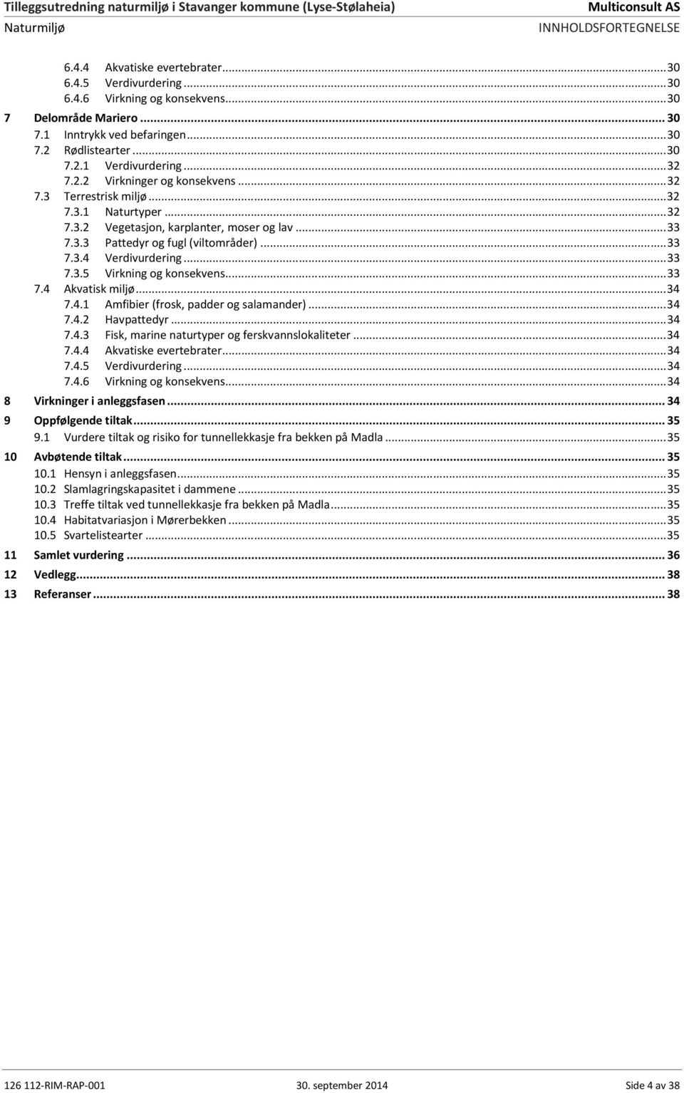 .. 33 7.3.4 Verdivurdering... 33 7.3.5 Virkning og konsekvens... 33 7.4 Akvatisk miljø... 34 7.4.1 Amfibier (frosk, padder og salamander)... 34 7.4.2 Havpattedyr... 34 7.4.3 Fisk, marine naturtyper og ferskvannslokaliteter.