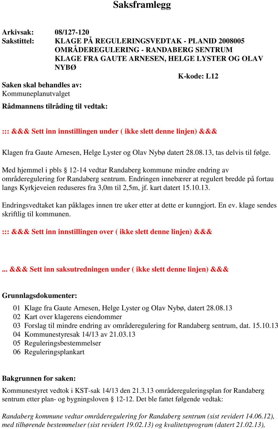 28.08.13, tas delvis til følge. Med hjemmel i pbls 12-14 vedtar Randaberg kommune mindre endring av områderegulering for Randaberg sentrum.