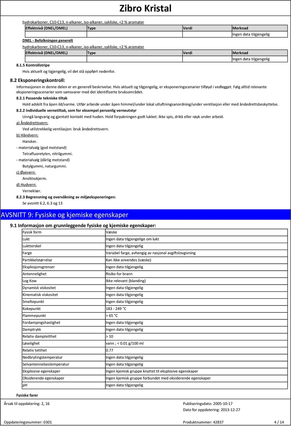 1 Pasnde tekniske tiltak Hold adskilt fra åpen ild/varme. Utfør arbeide under åpen himmel/under lokal utluftningsanordning/under ventilasjon eller med åndedrettsbeskyttel. 8.2.