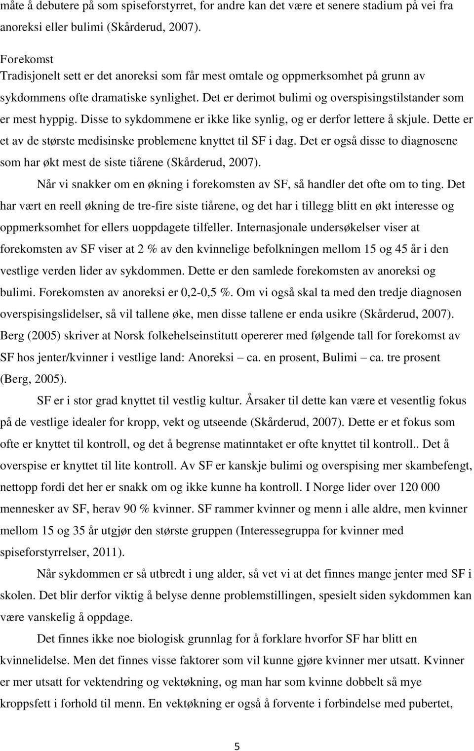 Disse to sykdommene er ikke like synlig, og er derfor lettere å skjule. Dette er et av de største medisinske problemene knyttet til SF i dag.