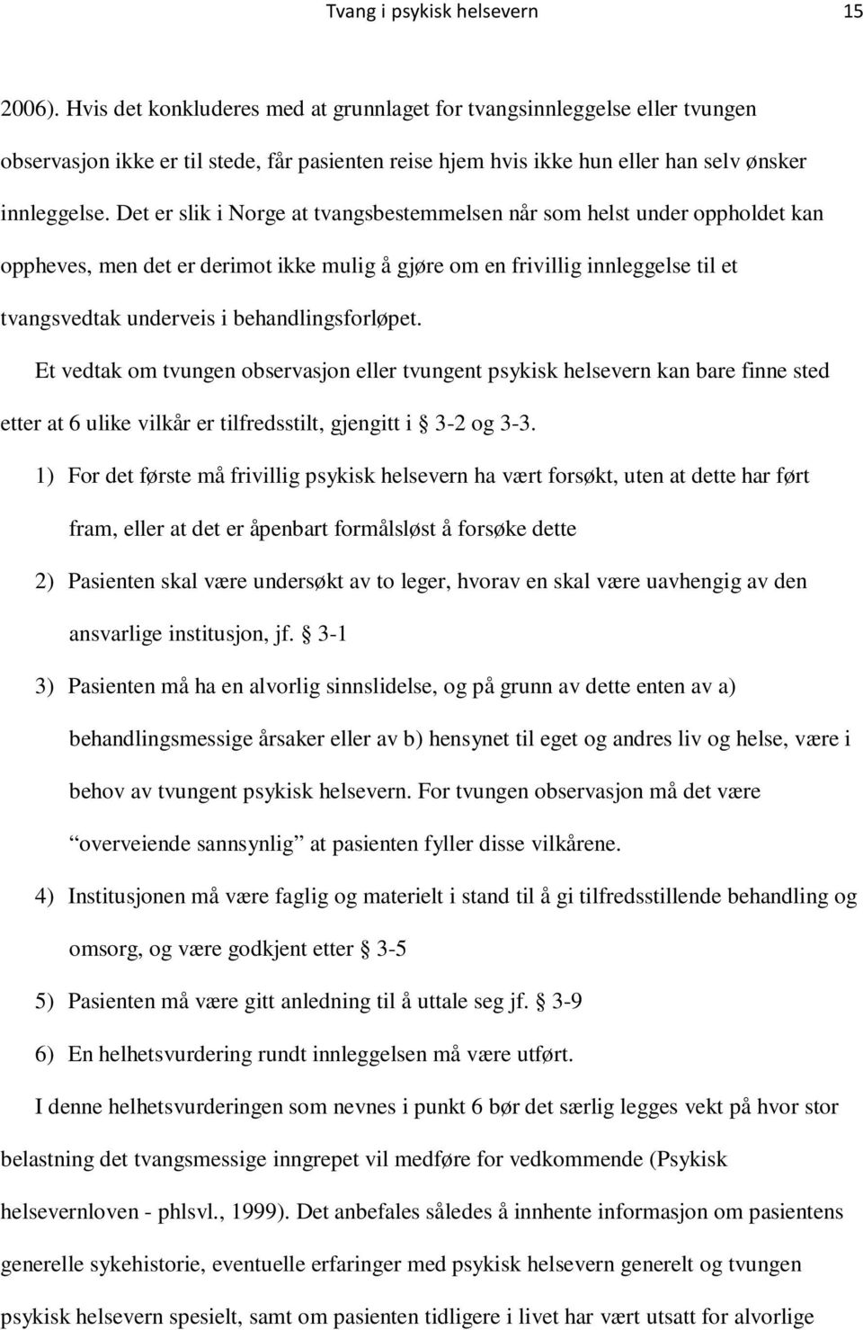 Det er slik i Norge at tvangsbestemmelsen når som helst under oppholdet kan oppheves, men det er derimot ikke mulig å gjøre om en frivillig innleggelse til et tvangsvedtak underveis i