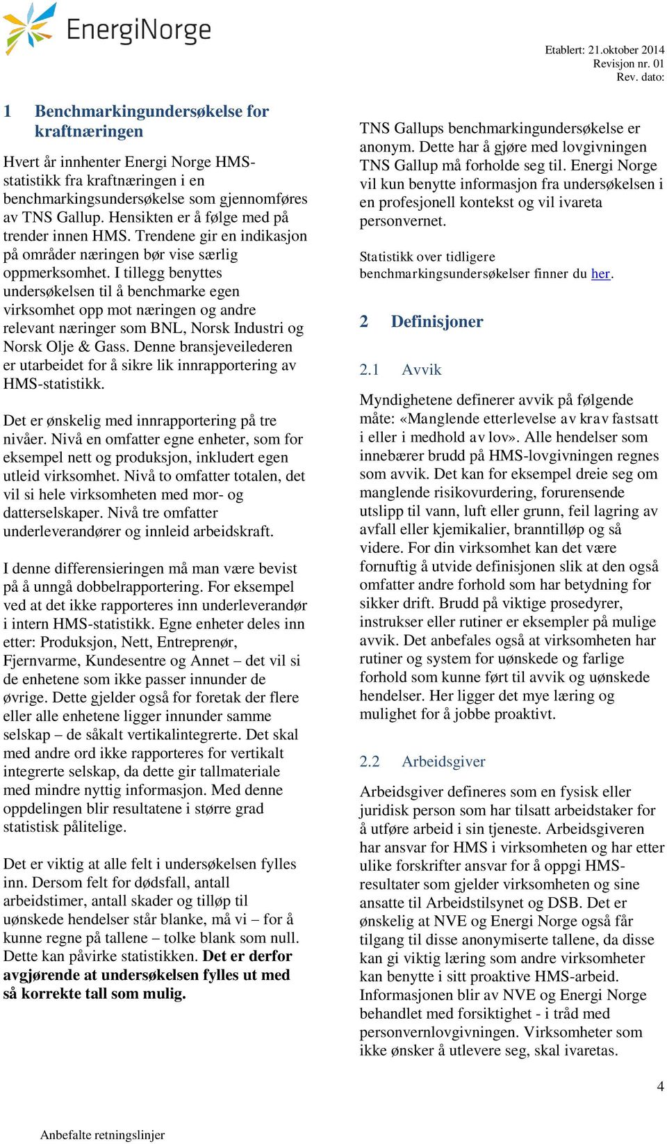 I tillegg benyttes undersøkelsen til å benchmarke egen virksomhet opp mot næringen og andre relevant næringer som BNL, Norsk Industri og Norsk Olje & Gass.